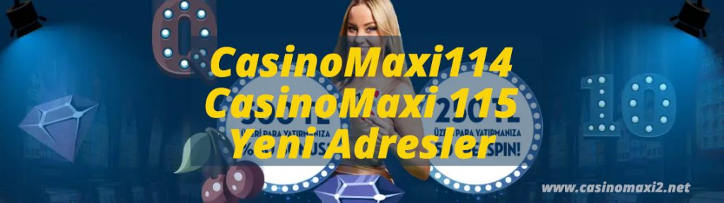 CasinoMaxi114 ve CasinoMaxi 115 Yeni Adresler